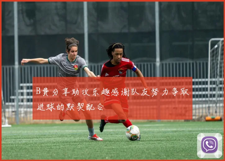 B费分享助攻乐趣感谢队友努力争取进球的默契配合