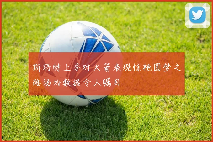 斯玛特上季对火箭表现惊艳圆梦之路场均数据令人瞩目