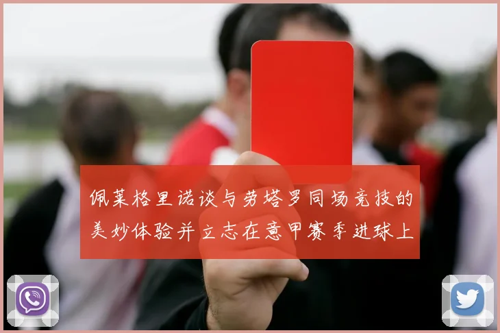 佩莱格里诺谈与劳塔罗同场竞技的美妙体验并立志在意甲赛季进球上双