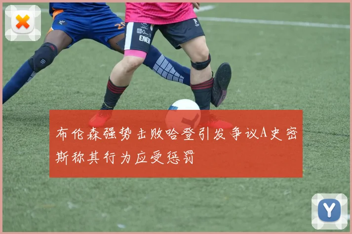 布伦森强势击败哈登引发争议A史密斯称其行为应受惩罚
