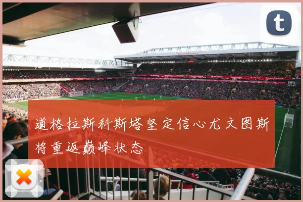 道格拉斯科斯塔坚定信心尤文图斯将重返巅峰状态