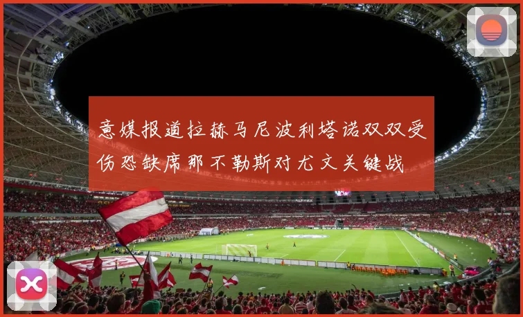 意媒报道拉赫马尼波利塔诺双双受伤恐缺席那不勒斯对尤文关键战