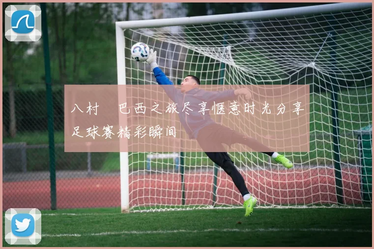 八村塁巴西之旅尽享惬意时光分享足球赛精彩瞬间