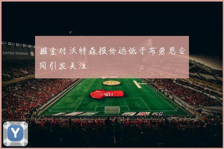 掘金对沃特森报价远低于布劳恩合同引发关注
