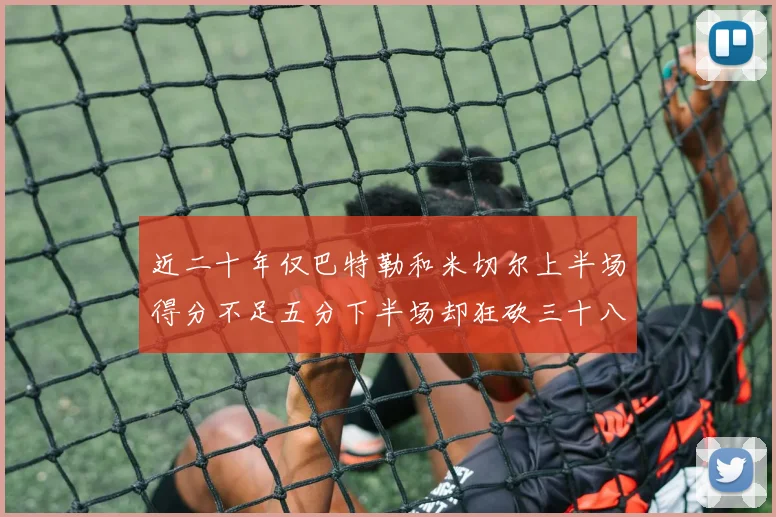 近二十年仅巴特勒和米切尔上半场得分不足五分下半场却狂砍三十八分