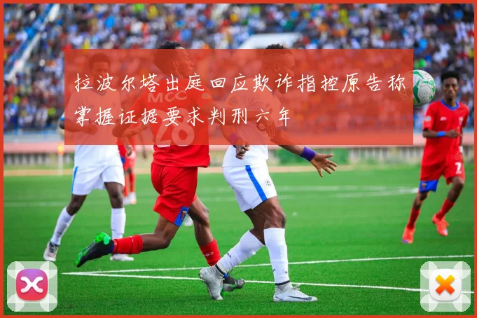 拉波尔塔出庭回应欺诈指控原告称掌握证据要求判刑六年