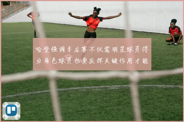 哈登强调季后赛不仅需明星球员得分角色球员也要发挥关键作用才能取胜