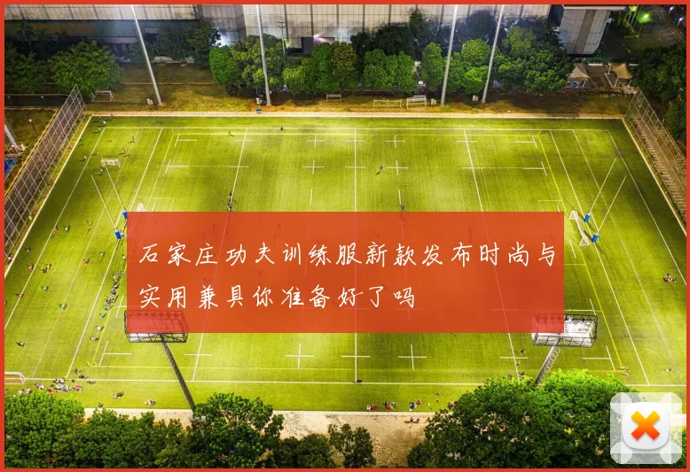 石家庄功夫训练服新款发布时尚与实用兼具你准备好了吗