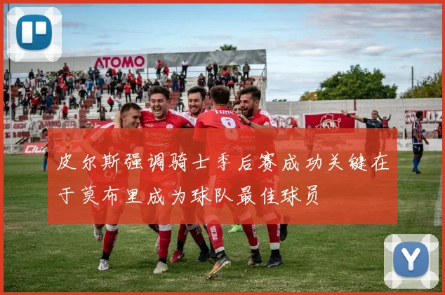 皮尔斯强调骑士季后赛成功关键在于莫布里成为球队最佳球员