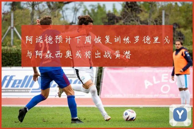 阿诺德预计下周恢复训练罗德里戈与阿森西奥或将出战黄潜