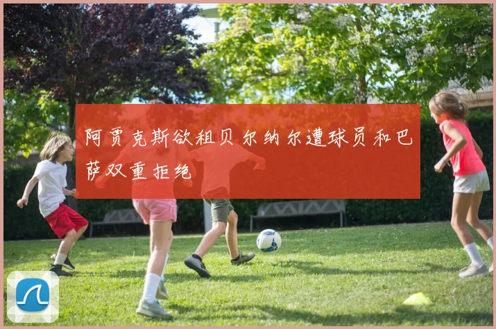 阿贾克斯欲租贝尔纳尔遭球员和巴萨双重拒绝