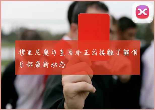 穆里尼奥与皇马非正式接触了解俱乐部最新动态