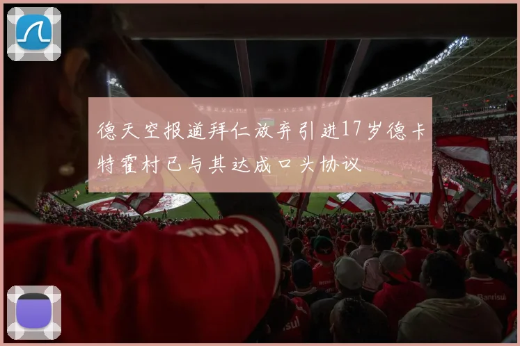 德天空报道拜仁放弃引进17岁德卡特霍村已与其达成口头协议
